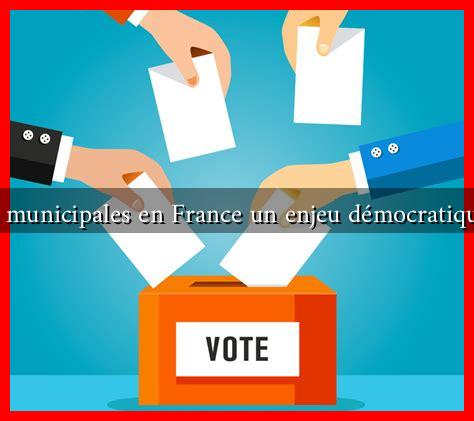 Elections municipales en France un enjeu démocratique majeur Elections municipales en France un enjeu démocratique majeur