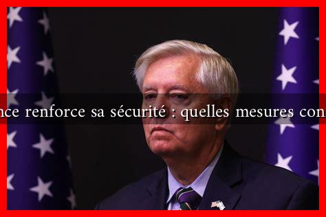 La France renforce sa sécurité : quelles mesures concrètes ? La France renforce sa sécurité : quelles mesures concrètes ?