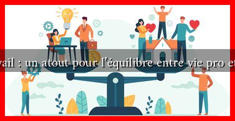 Le télétravail : un atout pour l’équilibre entre vie pro et vie perso Le télétravail : un atout pour l'équilibre entre vie pro et vie perso
