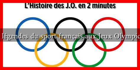 Les légendes du sport français aux Jeux Olympiques Les légendes du sport français aux Jeux Olympiques